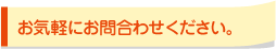 お気軽にお問合わせください。